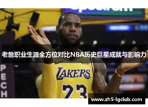 老詹职业生涯全方位对比NBA历史巨星成就与影响力