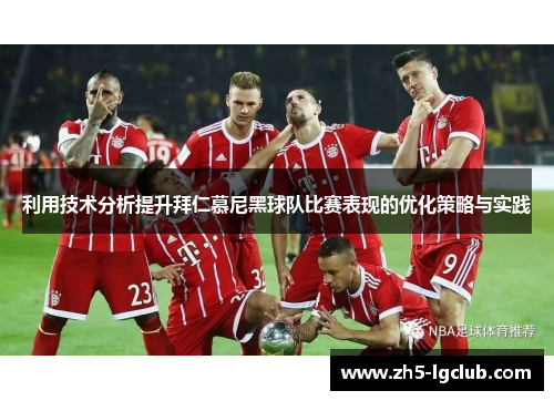 利用技术分析提升拜仁慕尼黑球队比赛表现的优化策略与实践