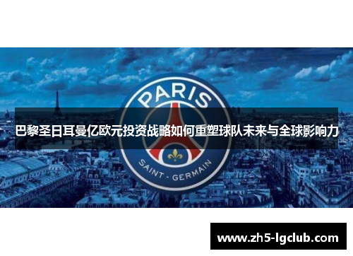 巴黎圣日耳曼亿欧元投资战略如何重塑球队未来与全球影响力