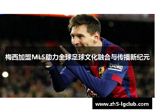 梅西加盟MLS助力全球足球文化融合与传播新纪元