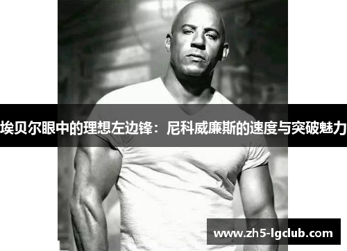 埃贝尔眼中的理想左边锋：尼科威廉斯的速度与突破魅力