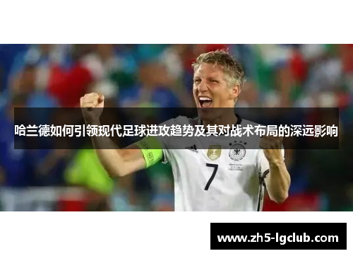 哈兰德如何引领现代足球进攻趋势及其对战术布局的深远影响