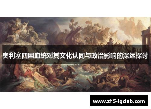 奥利塞四国血统对其文化认同与政治影响的深远探讨