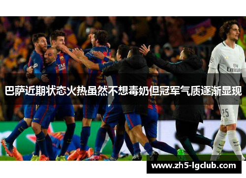 巴萨近期状态火热虽然不想毒奶但冠军气质逐渐显现