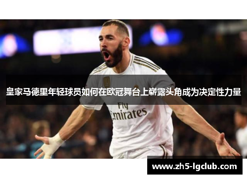 皇家马德里年轻球员如何在欧冠舞台上崭露头角成为决定性力量