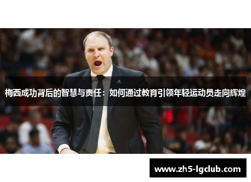 梅西成功背后的智慧与责任：如何通过教育引领年轻运动员走向辉煌