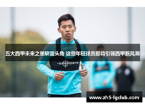 五大西甲未来之星崭露头角 这些年轻球员即将引领西甲新风潮