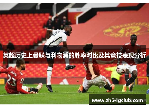 英超历史上曼联与利物浦的胜率对比及其竞技表现分析