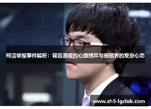 柯洁举报事件解析：背后潜藏的心理博弈与围棋界的复杂心态