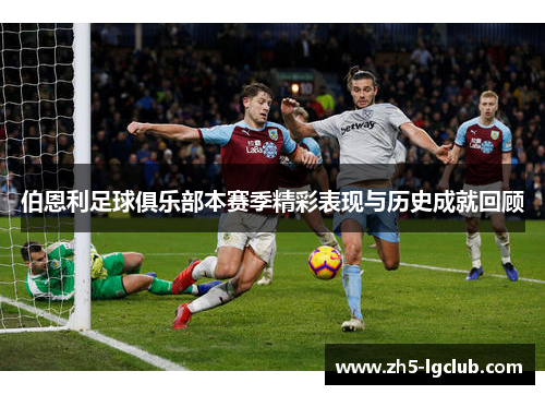 伯恩利足球俱乐部本赛季精彩表现与历史成就回顾