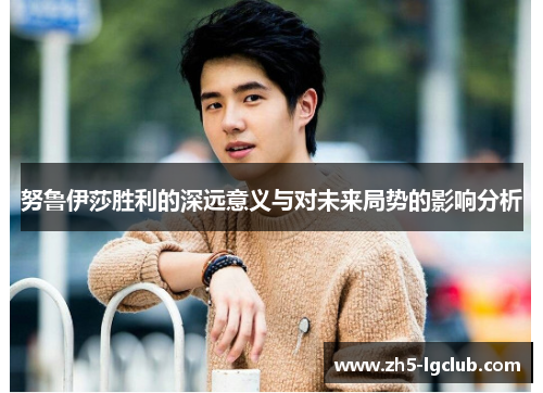 努鲁伊莎胜利的深远意义与对未来局势的影响分析