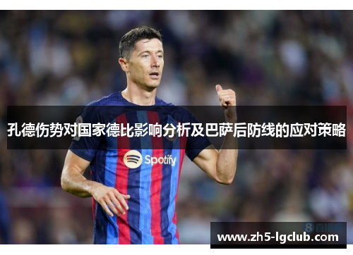 孔德伤势对国家德比影响分析及巴萨后防线的应对策略