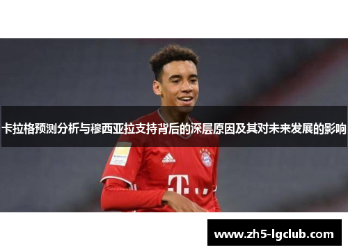 卡拉格预测分析与穆西亚拉支持背后的深层原因及其对未来发展的影响