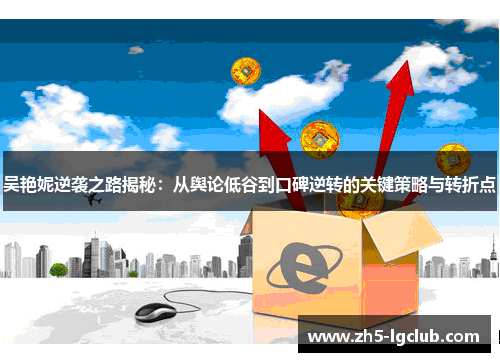 吴艳妮逆袭之路揭秘：从舆论低谷到口碑逆转的关键策略与转折点