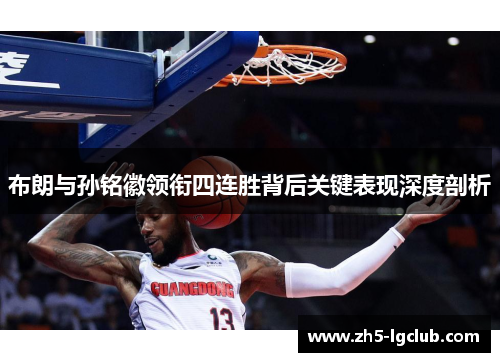 布朗与孙铭徽领衔四连胜背后关键表现深度剖析