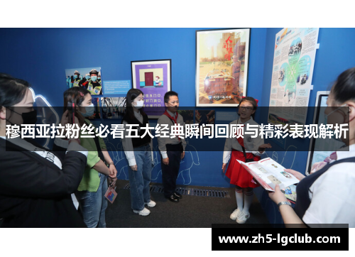 穆西亚拉粉丝必看五大经典瞬间回顾与精彩表现解析