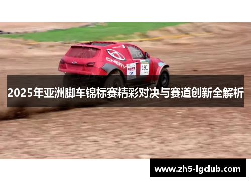 2025年亚洲脚车锦标赛精彩对决与赛道创新全解析