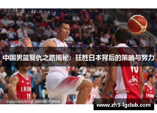 中国男篮复仇之路揭秘：狂胜日本背后的策略与努力