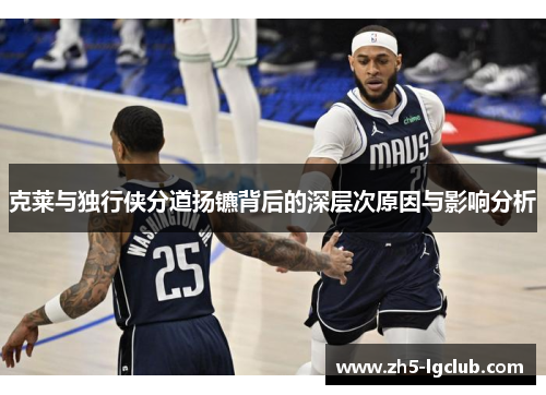 克莱与独行侠分道扬镳背后的深层次原因与影响分析