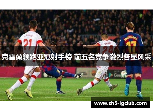 克雷桑领跑亚冠射手榜 前五名竞争激烈各显风采