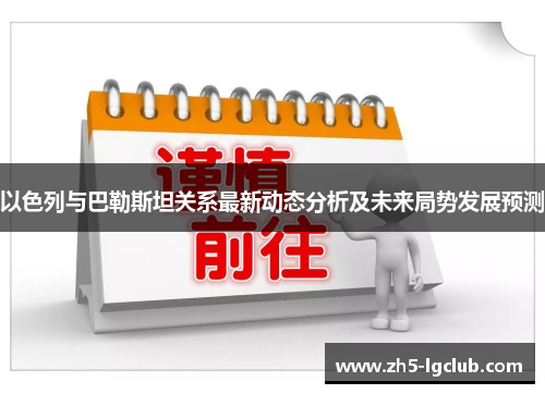 以色列与巴勒斯坦关系最新动态分析及未来局势发展预测