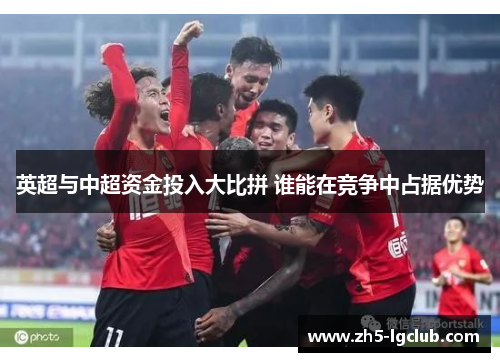 英超与中超资金投入大比拼 谁能在竞争中占据优势