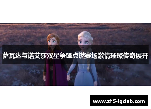 萨瓦达与诺艾莎双星争锋点燃赛场激情璀璨传奇展开