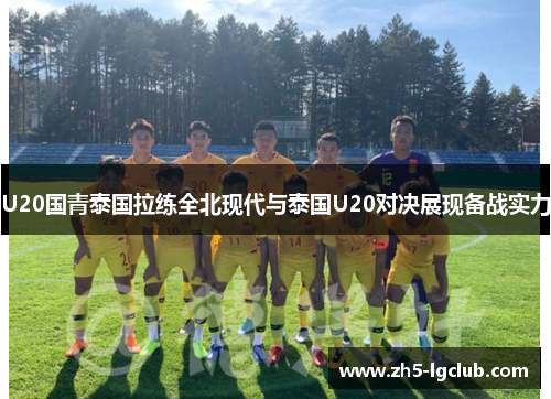 U20国青泰国拉练全北现代与泰国U20对决展现备战实力