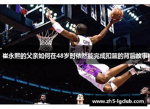 崔永熙的父亲如何在48岁时依然能完成扣篮的背后故事
