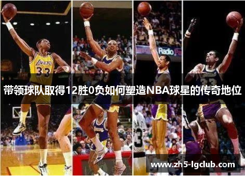 带领球队取得12胜0负如何塑造NBA球星的传奇地位