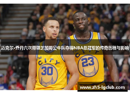 迈克尔·乔丹六次带领芝加哥公牛队夺得NBA总冠军的传奇历程与影响