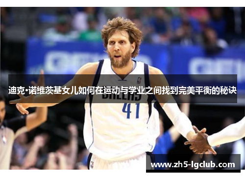 迪克·诺维茨基女儿如何在运动与学业之间找到完美平衡的秘诀
