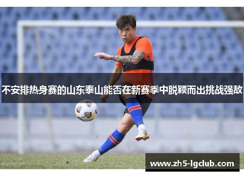 不安排热身赛的山东泰山能否在新赛季中脱颖而出挑战强敌