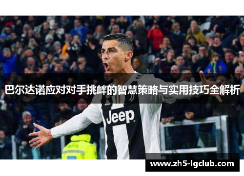 巴尔达诺应对对手挑衅的智慧策略与实用技巧全解析