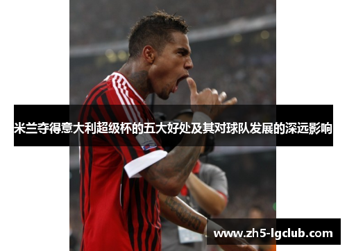 米兰夺得意大利超级杯的五大好处及其对球队发展的深远影响