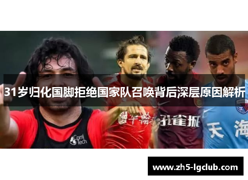 31岁归化国脚拒绝国家队召唤背后深层原因解析