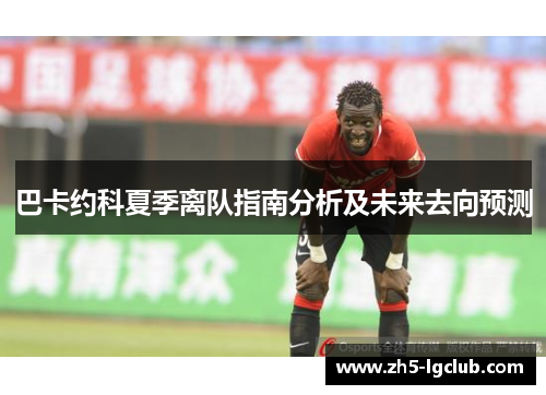 巴卡约科夏季离队指南分析及未来去向预测