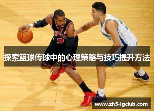 探索篮球传球中的心理策略与技巧提升方法
