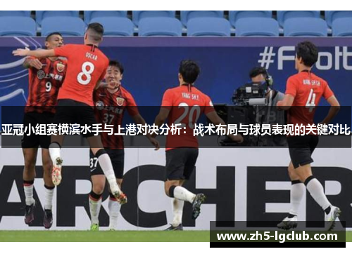 亚冠小组赛横滨水手与上港对决分析：战术布局与球员表现的关键对比