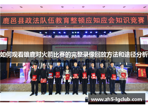 如何观看雄鹿对火箭比赛的完整录像回放方法和途径分析