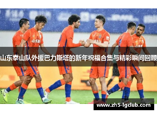 山东泰山队外援巴力斯塔的新年祝福合集与精彩瞬间回顾
