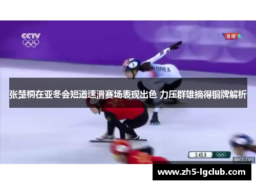 张楚桐在亚冬会短道速滑赛场表现出色 力压群雄摘得铜牌解析