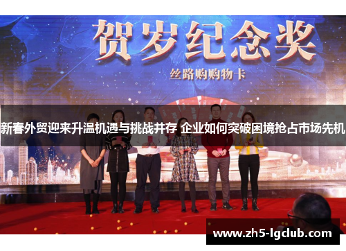 新春外贸迎来升温机遇与挑战并存 企业如何突破困境抢占市场先机