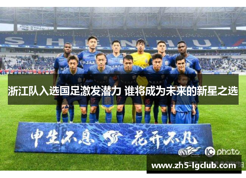 浙江队入选国足激发潜力 谁将成为未来的新星之选