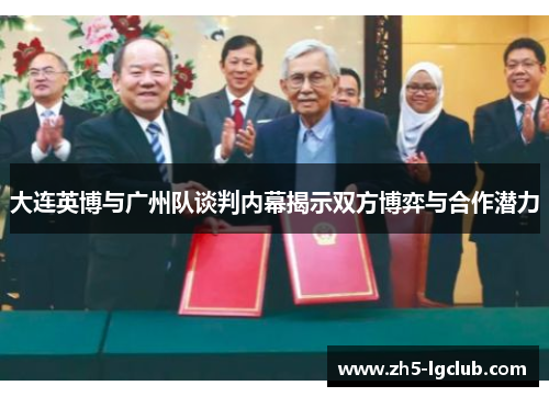 大连英博与广州队谈判内幕揭示双方博弈与合作潜力