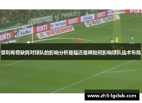 普利希奇缺阵对球队的影响分析是福还是祸如何影响球队战术布局