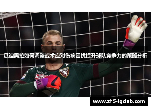 瓜迪奥拉如何调整战术应对伤病困扰提升球队竞争力的策略分析