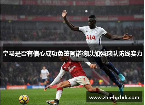 皇马是否有信心成功免签阿诺德以加强球队防线实力