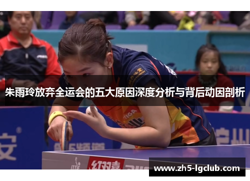 朱雨玲放弃全运会的五大原因深度分析与背后动因剖析