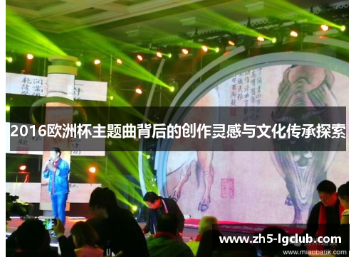 2016欧洲杯主题曲背后的创作灵感与文化传承探索